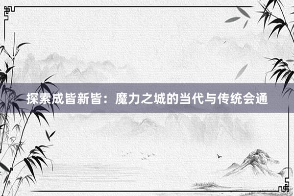 探索成皆新皆：魔力之城的当代与传统会通