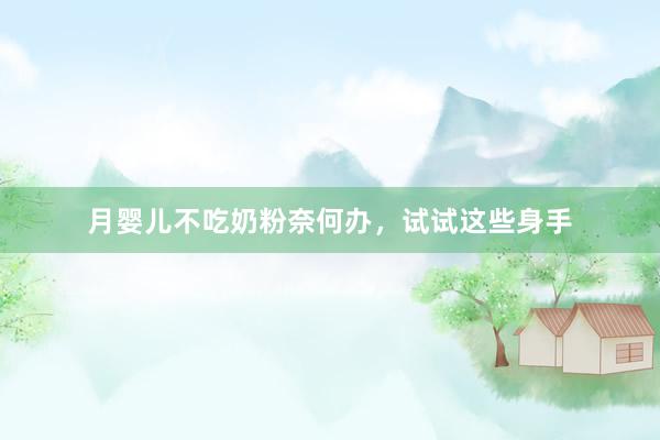 月婴儿不吃奶粉奈何办，试试这些身手