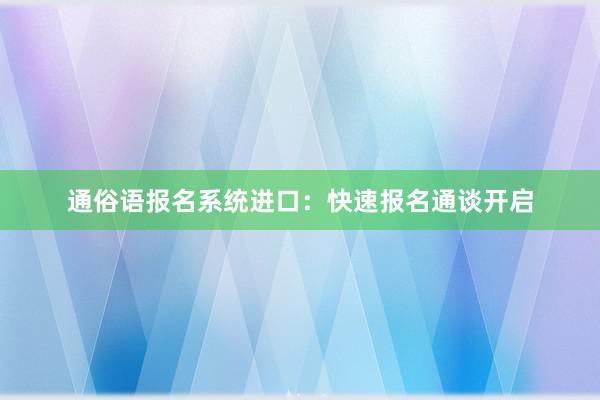通俗语报名系统进口：快速报名通谈开启