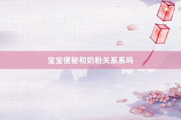 宝宝便秘和奶粉关系系吗