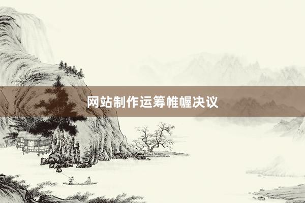 网站制作运筹帷幄决议