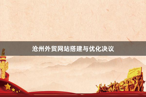 沧州外贸网站搭建与优化决议
