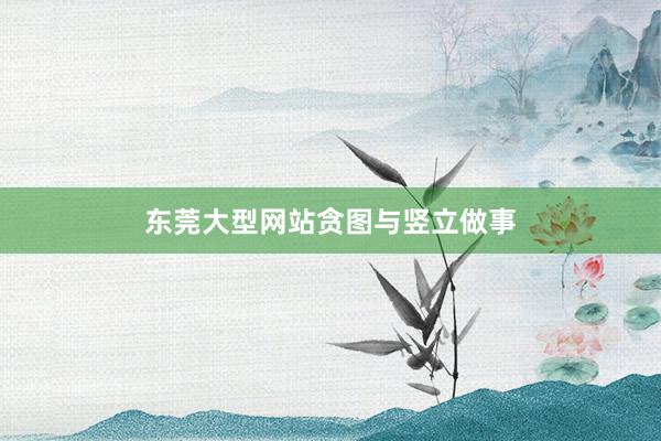 东莞大型网站贪图与竖立做事